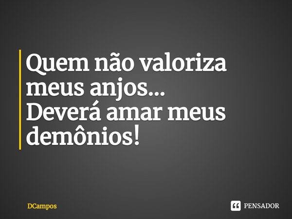 ⁠Quem não valoriza meus anjos...
Deverá amar meus demônios!... Frase de DCampos.