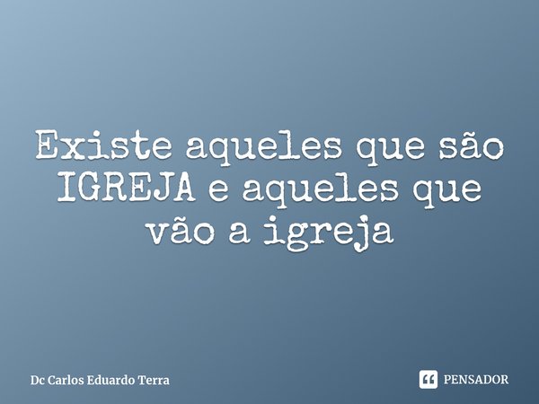 ⁠Existe aqueles que são IGREJA e aqueles que vão a igreja... Frase de Dc Carlos Eduardo Terra.
