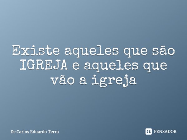 ⁠Existe aqueles que são IGREJA e aqueles que vão a igreja... Frase de Dc Carlos Eduardo Terra.