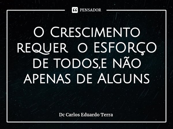 O Crescimento requer o ESFORÇO de todos,e não apenas de Alguns
⁠... Frase de Dc Carlos Eduardo Terra.