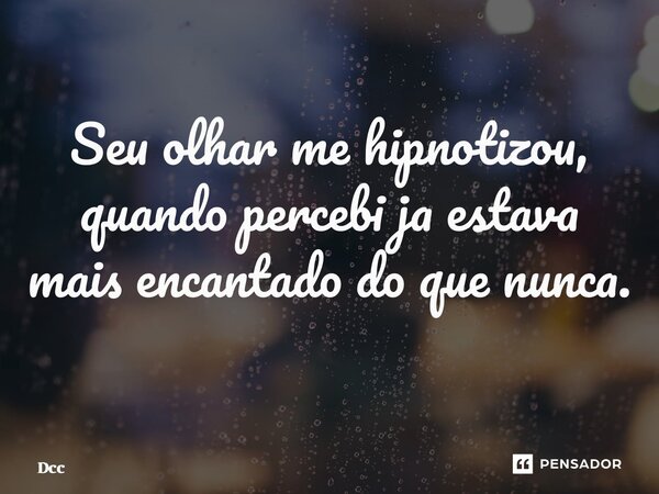 Seu olhar me hipnotizou, quando percebi ja estava mais encantado do que nunca. ⁠... Frase de Dcc.