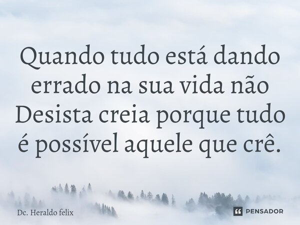 Quando tudo está dando errado na sua vida não Desista creia porque tudo é possível aquele que crê.... Frase de Dc. Heraldo felix.
