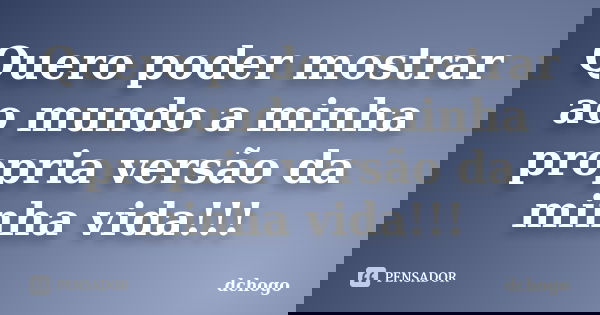 Quero poder mostrar ao mundo a minha propria versão da minha vida!!!... Frase de dchogo.