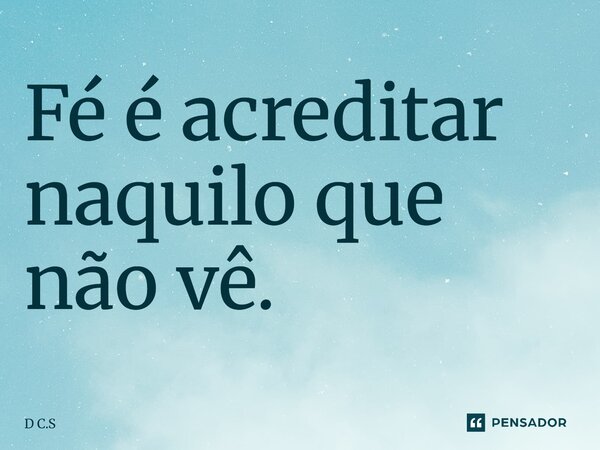 Fé é acreditar naquilo que não vê.... Frase de D C.S.