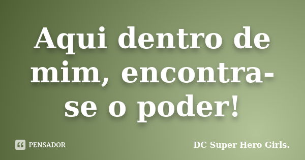 Aqui dentro de mim, encontra-se o poder!... Frase de DC Super Hero Girls..