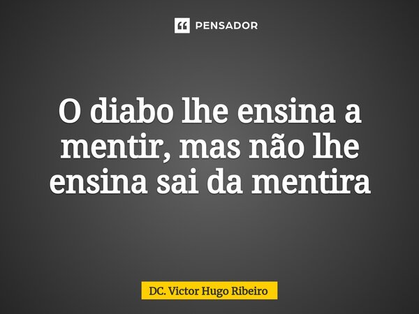 ⁠O diabo lhe ensina a mentir, mas não lhe ensina sai da mentira... Frase de DC. Victor Hugo Ribeiro.