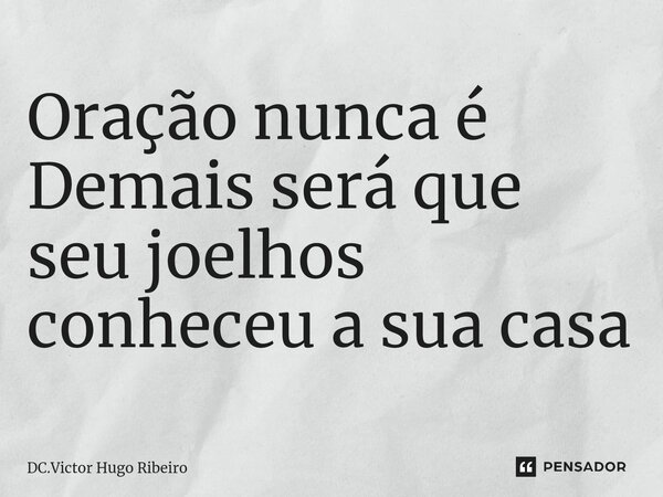 ⁠Oração nunca é Demais será que seu joelhos conheceu a sua casa... Frase de DC.Victor Hugo Ribeiro.