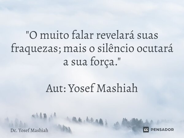 ⁠"O muito falar revelará suas fraquezas; mais o silêncio ocutará a sua força." Aut: Yosef Mashiah... Frase de Dc. Yosef Mashiah.