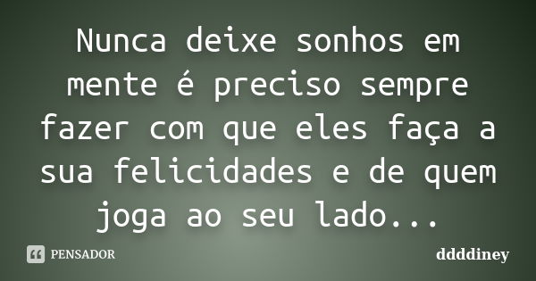 Nunca deixe sonhos em mente é preciso sempre fazer com que eles faça a sua felicidades e de quem joga ao seu lado...... Frase de ddddiney.