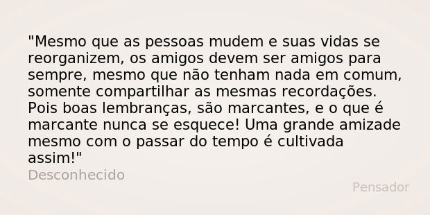 Mesmo que as pessoas mudem e suas vidas se reorganizem, os amigos devem ser amigos para sempre, mesmo que não tenham nada em comum, somente compartilhar as mesm... Frase de Desconhecido.