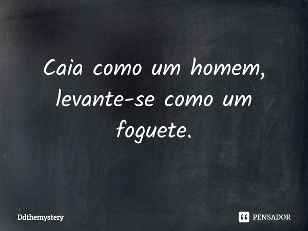 ⁠Caia como um homem, levante-se como um foguete.... Frase de Ddthemystery.