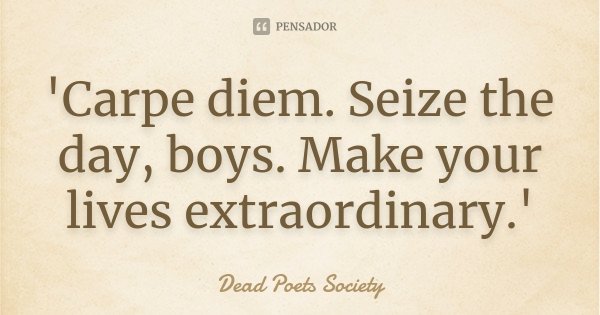 'Carpe diem. Seize the day, boys. Make your lives extraordinary.'... Frase de Dead Poets Society.