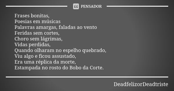 Frases bonitas, Poesias em músicas Palavras amargas, faladas ao vento Feridas sem cortes, Choro sem lágrimas, Vidas perdidas, Quando olharam no espelho quebrado... Frase de DeadfelizorDeadtriste.