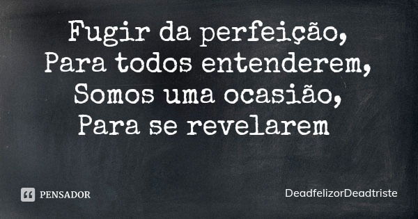 Fugir da perfeição,
Para todos entenderem,
Somos uma ocasião,
Para se revelarem... Frase de DeadfelizorDeadtriste.