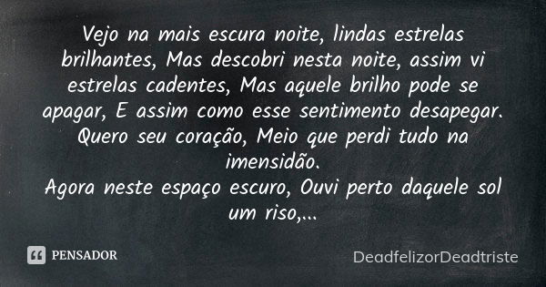 Vejo na mais escura noite, lindas estrelas brilhantes, Mas descobri nesta noite, assim vi estrelas cadentes, Mas aquele brilho pode se apagar, E assim como esse... Frase de DeadfelizorDeadtriste.