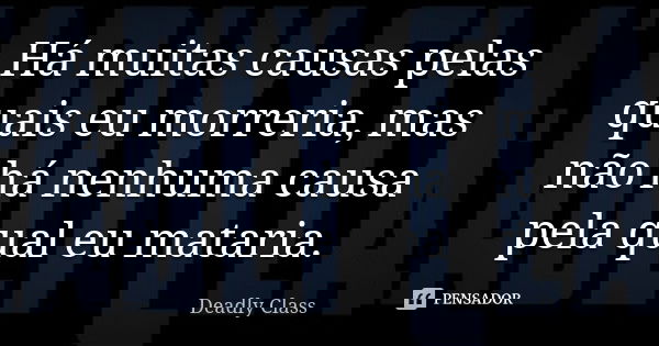 Há muitas causas pelas quais eu morreria, mas não há nenhuma causa pela qual eu mataria.... Frase de Deadly Class.