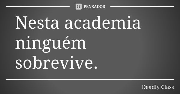 Nesta academia ninguém sobrevive.... Frase de Deadly Class.