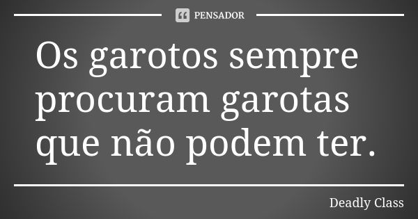 Os garotos sempre procuram garotas que não podem ter.... Frase de Deadly Class.