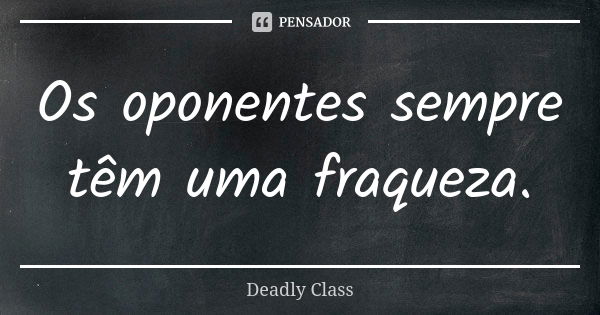 Os oponentes sempre têm uma fraqueza.... Frase de Deadly Class.