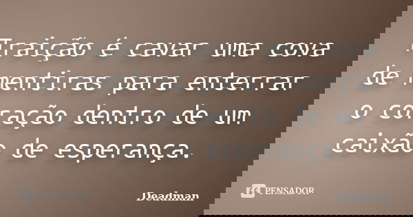 Traição é cavar uma cova de mentiras para enterrar o coração dentro de um caixão de esperança.... Frase de Deadman.