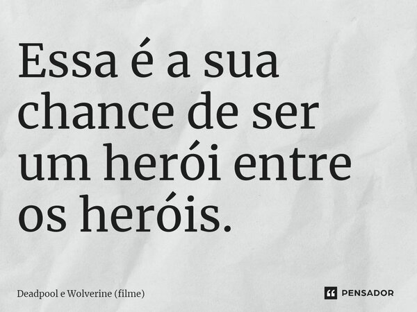 ⁠Essa é a sua chance de ser um herói entre os heróis.... Frase de Deadpool e Wolverine (filme).