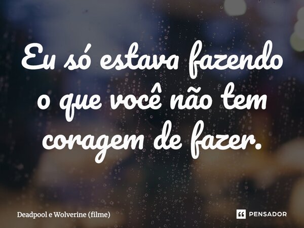 ⁠Eu só estava fazendo o que você não tem coragem de fazer.... Frase de Deadpool e Wolverine (filme).