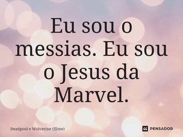 ⁠Eu sou o messias. Eu sou o Jesus da Marvel.... Frase de Deadpool e Wolverine (filme).