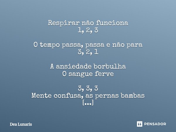 ⁠Respirar não funciona 1, 2, 3 O tempo passa, passa e não para 3, 2, 1 A ansiedade borbulha O sangue ferve 3, 3, 3 Mente confusa, as pernas bambas Grito silenci... Frase de Dea Lunaris.