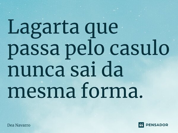 ⁠Lagarta que passa pelo casulo nunca sai da mesma forma.⁠... Frase de Dea Navarro.