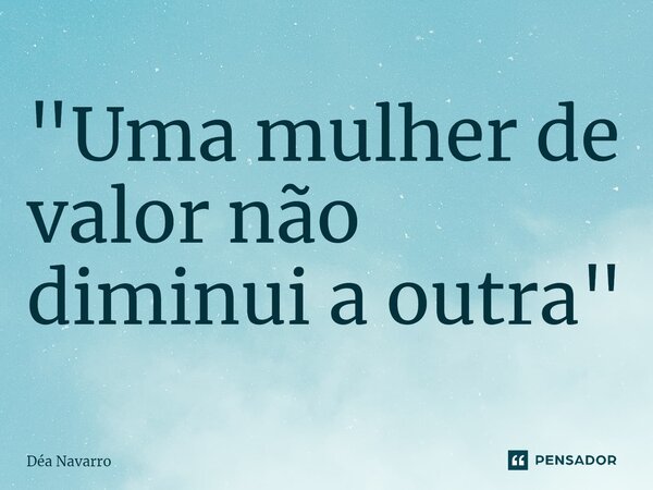 ⁠"Uma mulher de valor não diminui a outra"... Frase de Dea Navarro.