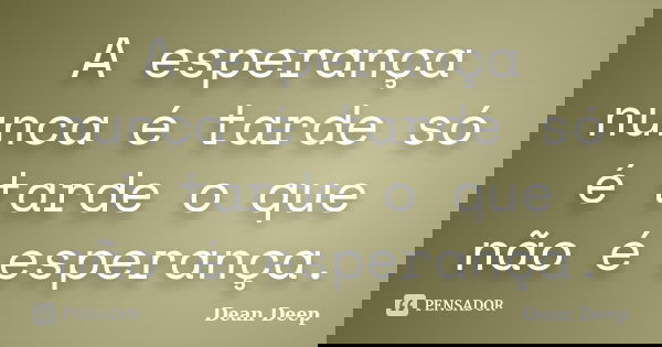 A esperança nunca é tarde só é tarde o que não é esperança.... Frase de Dean Deep.