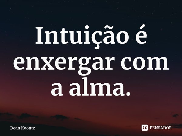 ⁠Intuição é enxergar com a alma.... Frase de Dean Koontz.