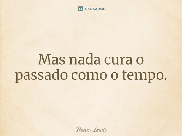 ⁠Mas nada cura o passado como o tempo.... Frase de Dean Lewis.