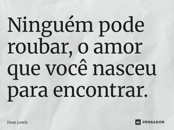 Ninguém pode roubar, o amor que você nasceu para encontrar.⁠... Frase de Dean Lewis.