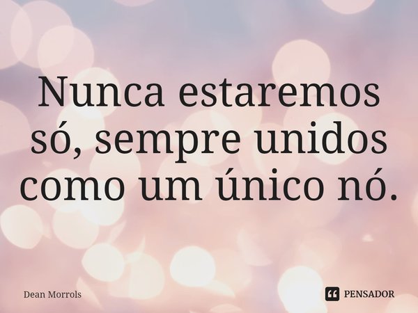 ⁠⁠Nunca estaremos só, sempre unidos como um único nó.... Frase de Dean Morrols.