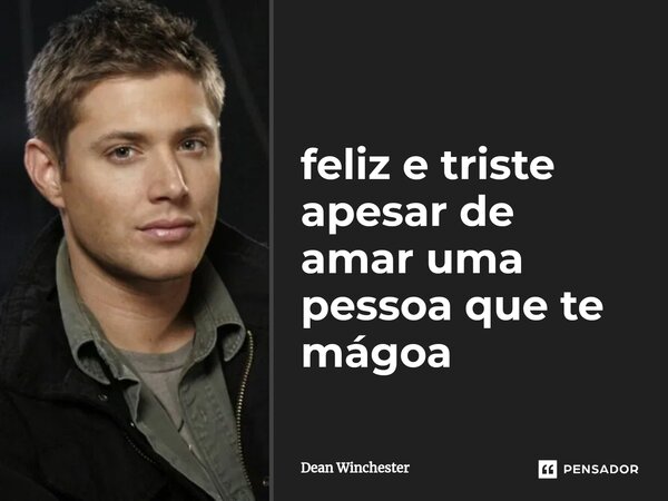 ⁠feliz e triste apesar de amar uma pessoa que te mágoa... Frase de Dean Winchester.