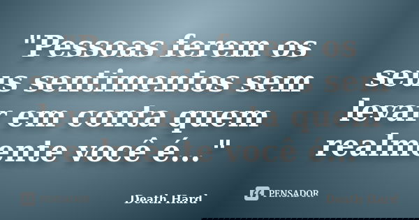 "Pessoas ferem os seus sentimentos sem levar em conta quem realmente você é..."... Frase de Death Hard.