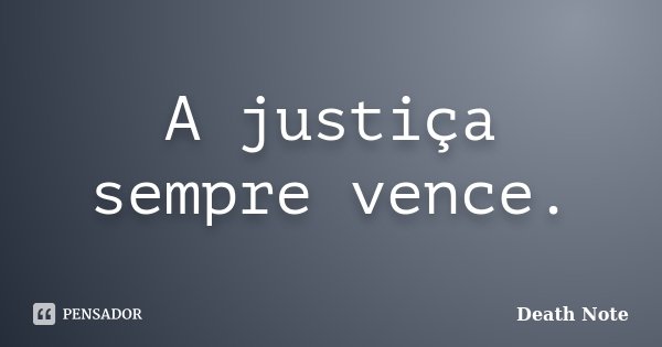 A justiça sempre vence.... Frase de Death Note.
