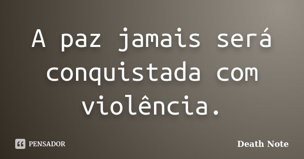 A paz jamais será conquistada com violência.... Frase de Death Note.