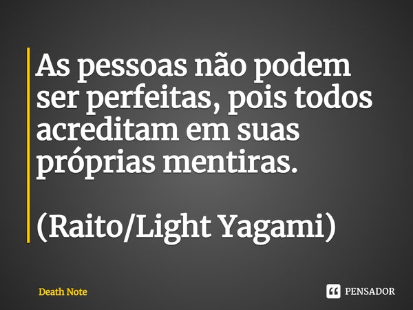 As pessoas não podem ser perfeitas, pois todos acreditam em suas próprias mentiras. (Raito/Light Yagami)... Frase de Death Note.