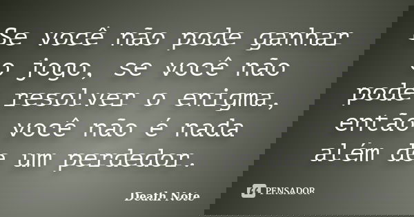 Se você não pode ganhar o jogo, se você não pode resolver o enigma, então você não é nada além de um perdedor.... Frase de Death Note.