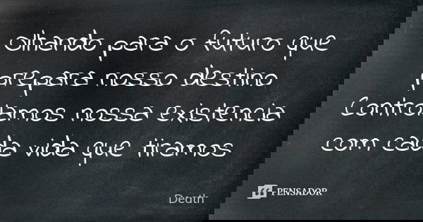 Olhando para o futuro que prepara nosso destino Controlamos nossa existencia com cada vida que tiramos... Frase de DEATH.