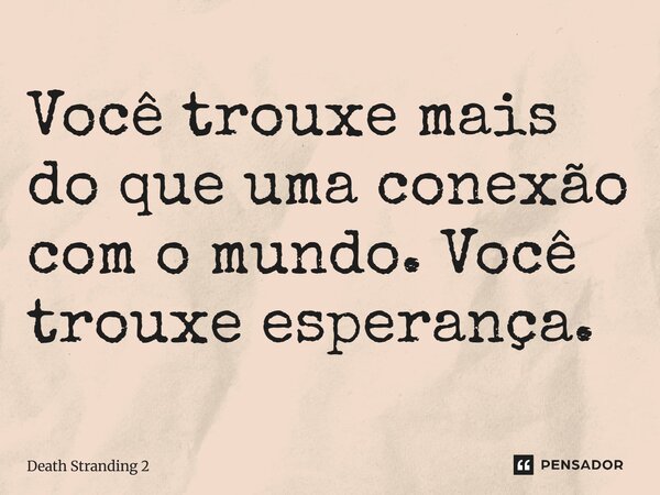 ⁠Você trouxe mais do que uma conexão com o mundo. Você trouxe esperança.... Frase de Death Stranding 2.