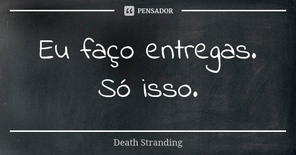 Eu faço entregas. Só isso.... Frase de Death Stranding.