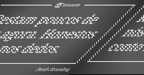 Restam poucos de nós agora. Honestos conto nos dedos.... Frase de Death Stranding.