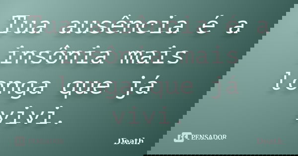 Tua ausência é a insônia mais longa que já vivi.... Frase de Death.