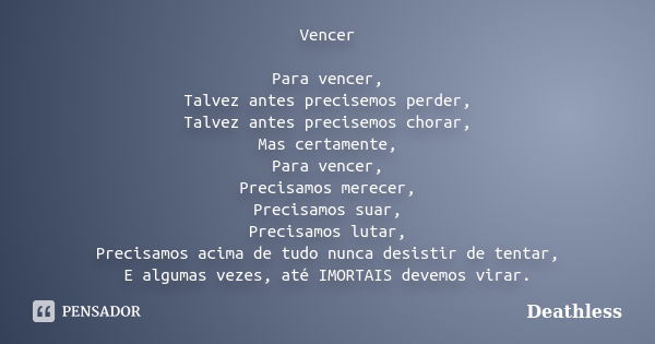 Vencer Para vencer, Talvez antes precisemos perder, Talvez antes precisemos chorar, Mas certamente, Para vencer, Precisamos merecer, Precisamos suar, Precisamos... Frase de Deathless.