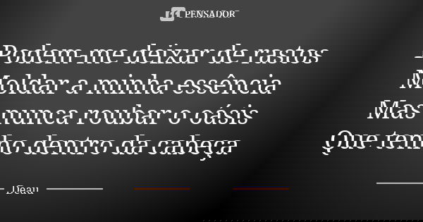 Podem-me deixar de rastos Moldar a minha essência Mas nunca roubar o oásis Que tenho dentro da cabeça... Frase de Deau.