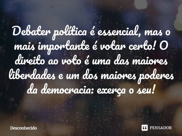 ⁠Debater política é essencial, mas o mais importante é votar certo! O direito ao voto é uma das maiores liberdades e um dos maiores poderes da democracia: exerç