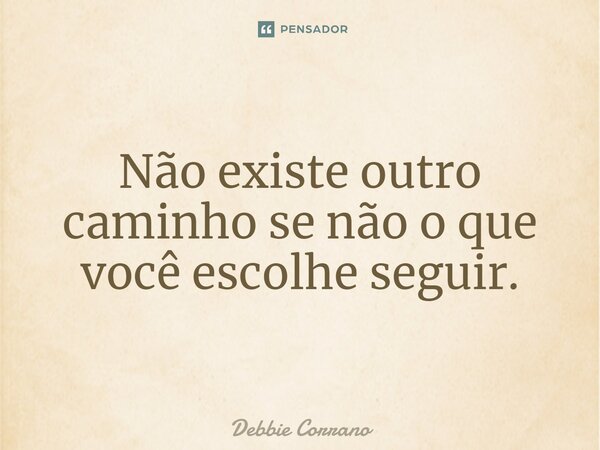 ⁠Não existe outro caminho se não o que você escolhe seguir.⁣... Frase de Debbie Corrano.